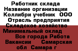 Работник склада › Название организации ­ Коллибри-учебник, ООО › Отрасль предприятия ­ Складское хозяйство › Минимальный оклад ­ 26 000 - Все города Работа » Вакансии   . Самарская обл.,Самара г.